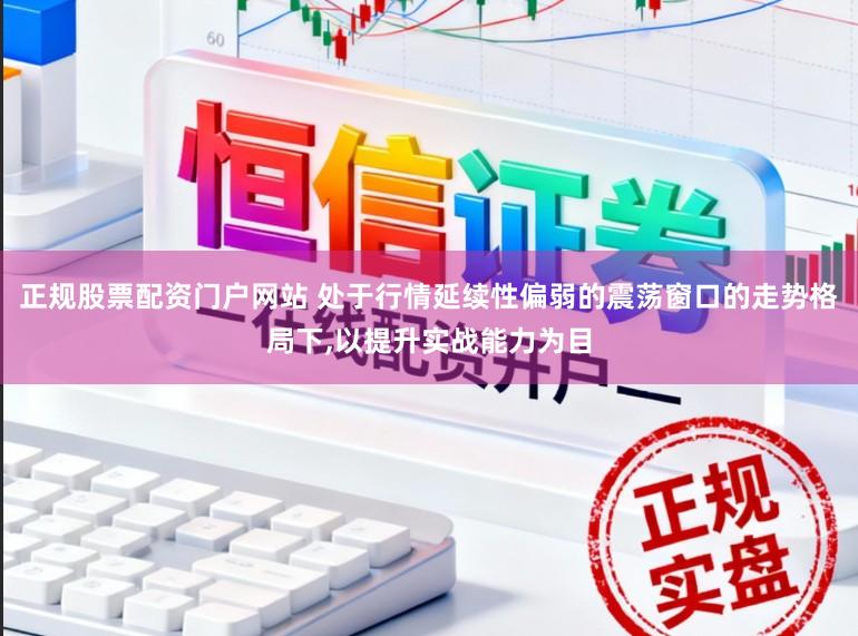 正规股票配资门户网站 处于行情延续性偏弱的震荡窗口的走势格局下，以提升实战能力为目