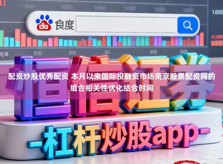 配资炒股优秀配资 本月以来国际投融资市场南京股票配资网的组合相关性优化结合时间