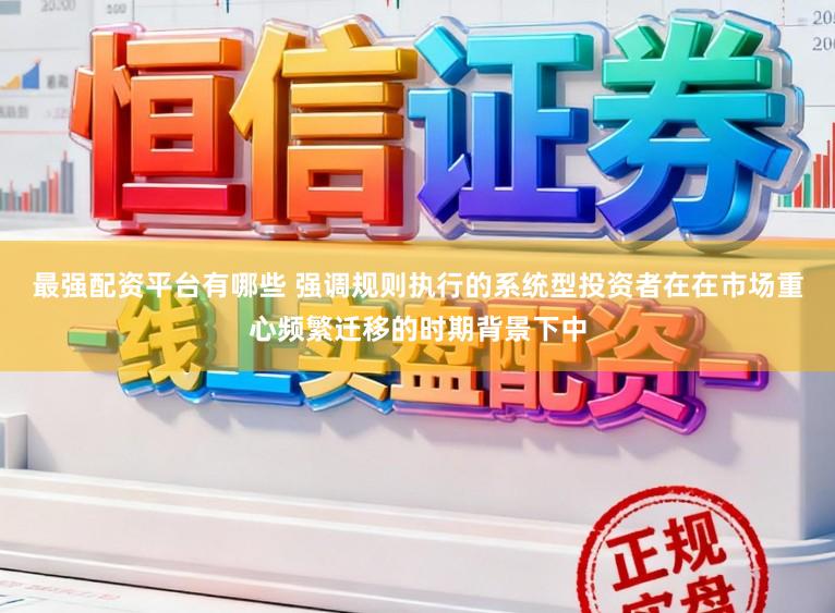 最强配资平台有哪些 强调规则执行的系统型投资者在在市场重心频繁迁移的时期背景下中