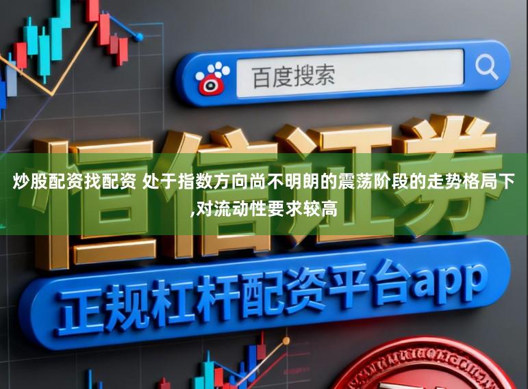 炒股配资找配资 处于指数方向尚不明朗的震荡阶段的走势格局下，对流动性要求较高
