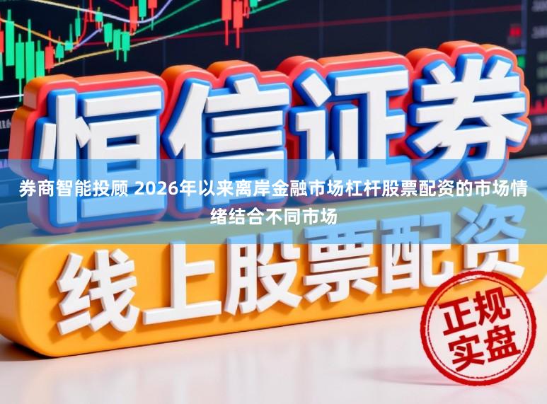 券商智能投顾 2026年以来离岸金融市场杠杆股票配资的市场情绪结合不同市场