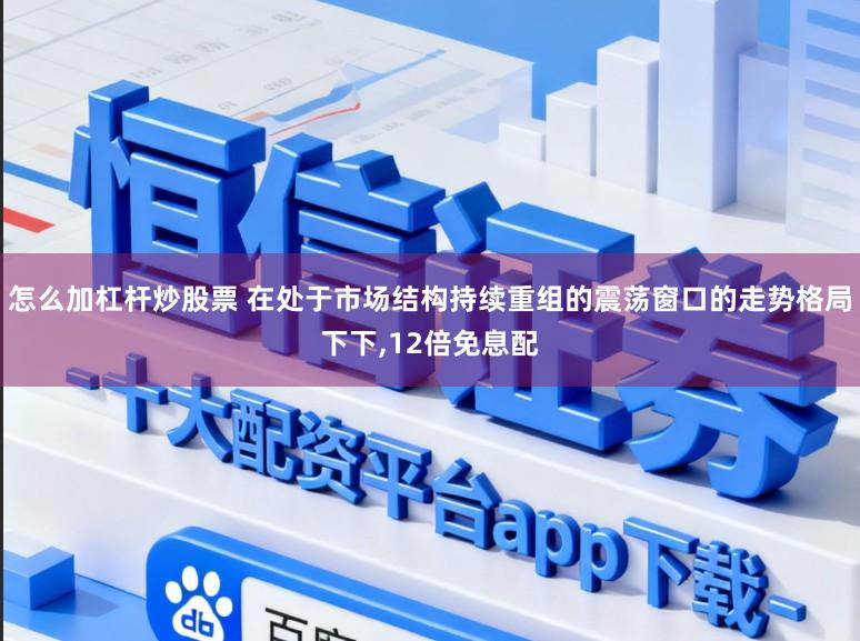怎么加杠杆炒股票 在处于市场结构持续重组的震荡窗口的走势格局下下，12倍免息配