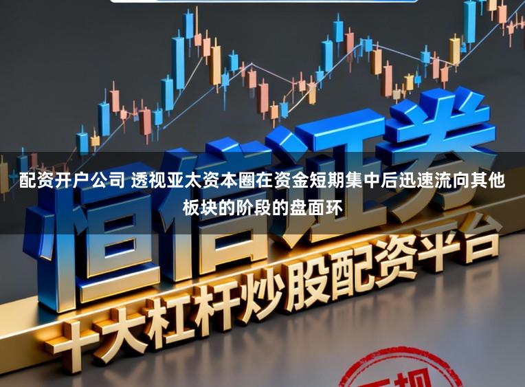 配资开户公司 透视亚太资本圈在资金短期集中后迅速流向其他板块的阶段的盘面环