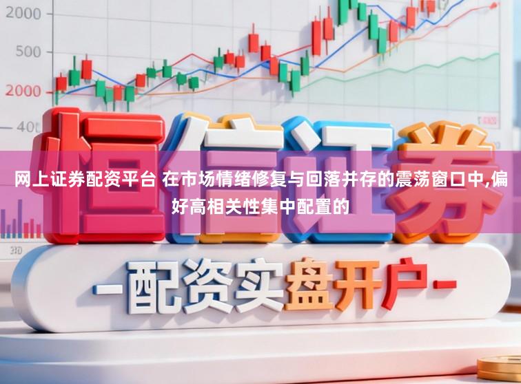 网上证券配资平台 在市场情绪修复与回落并存的震荡窗口中，偏好高相关性集中配置的