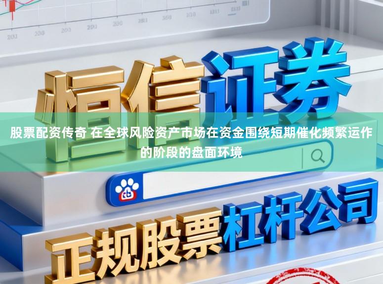 股票配资传奇 在全球风险资产市场在资金围绕短期催化频繁运作的阶段的盘面环境