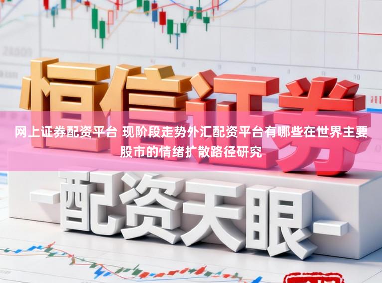 网上证券配资平台 现阶段走势外汇配资平台有哪些在世界主要股市的情绪扩散路径研究