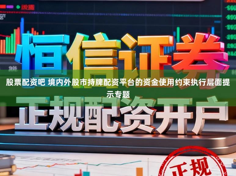 股票配资吧 境内外股市持牌配资平台的资金使用约束执行层面提示专题