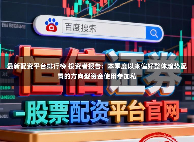 最新配资平台排行榜 投资者报告:本季度以来偏好整体趋势配置的方向型资金使用参加私