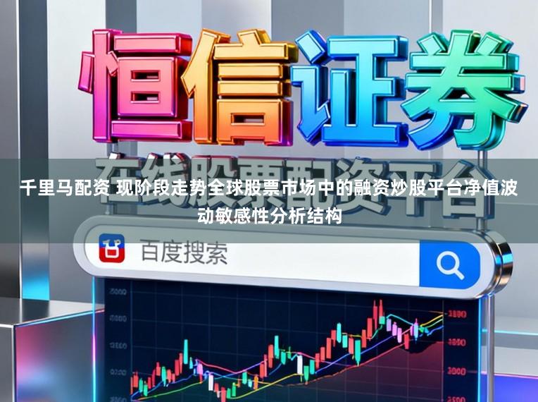 千里马配资 现阶段走势全球股票市场中的融资炒股平台净值波动敏感性分析结构