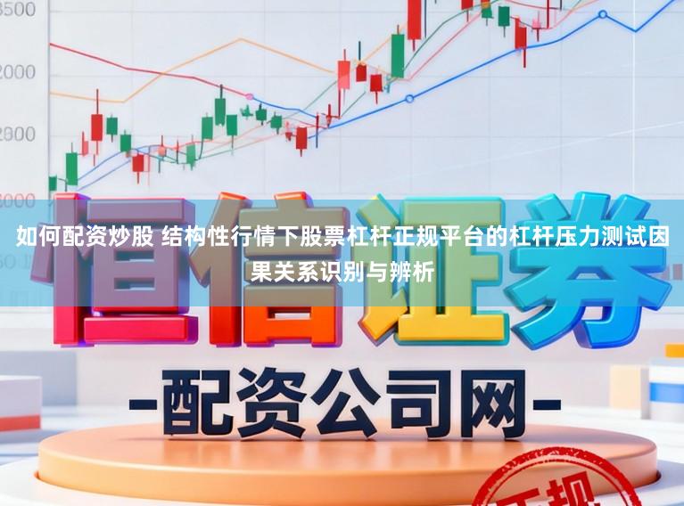 如何配资炒股 结构性行情下股票杠杆正规平台的杠杆压力测试因果关系识别与辨析