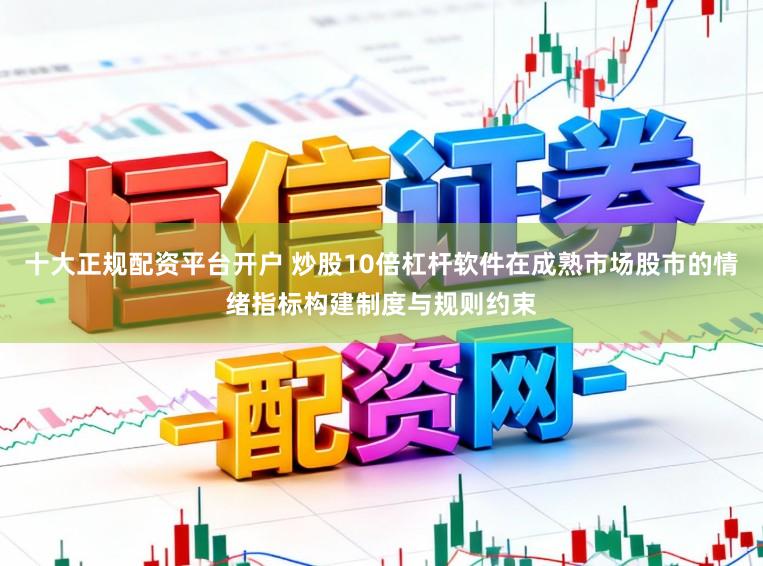 十大正规配资平台开户 炒股10倍杠杆软件在成熟市场股市的情绪指标构建制度与规则约束