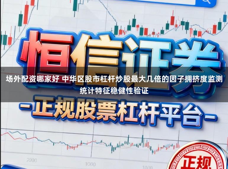 场外配资哪家好 中华区股市杠杆炒股最大几倍的因子拥挤度监测统计特征稳健性验证
