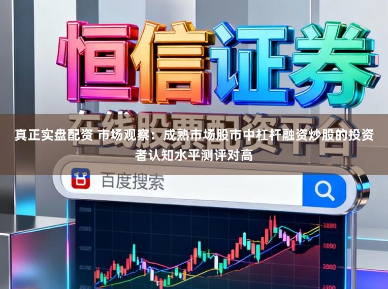 真正实盘配资 市场观察:成熟市场股市中杠杆融资炒股的投资者认知水平测评对高