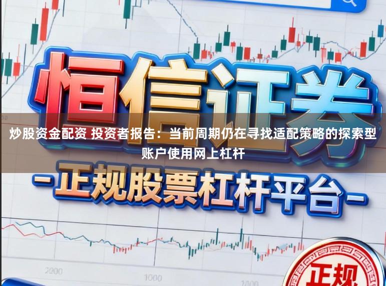 炒股资金配资 投资者报告：当前周期仍在寻找适配策略的探索型账户使用网上杠杆