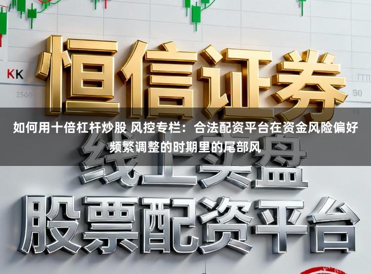 如何用十倍杠杆炒股 风控专栏：合法配资平台在资金风险偏好频繁调整的时期里的尾部风