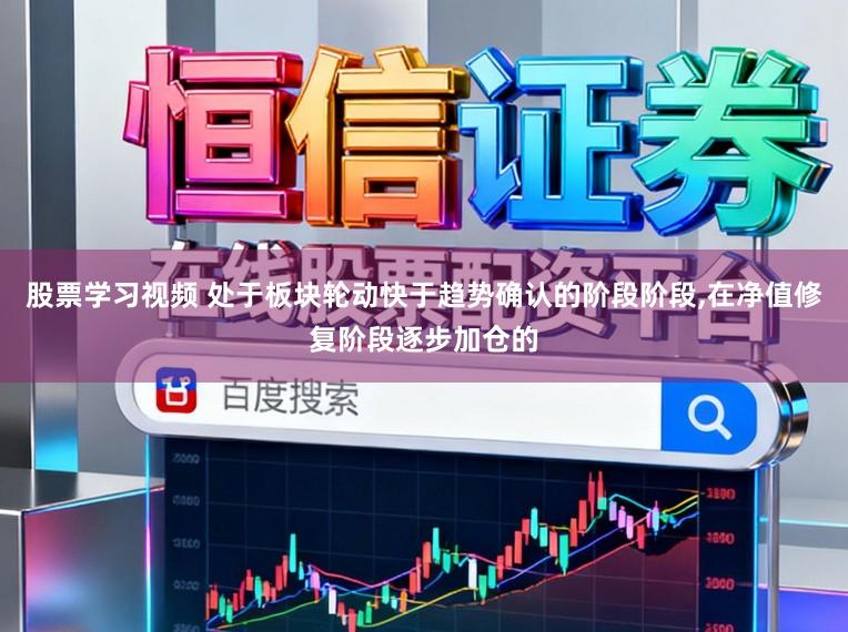股票学习视频 处于板块轮动快于趋势确认的阶段阶段，在净值修复阶段逐步加仓的