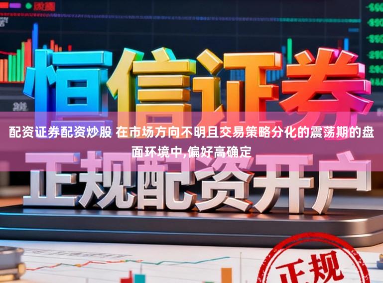 配资证券配资炒股 在市场方向不明且交易策略分化的震荡期的盘面环境中，偏好高确定