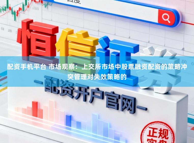 配资手机平台 市场观察：上交所市场中股票融资配资的策略冲突管理对失效策略的