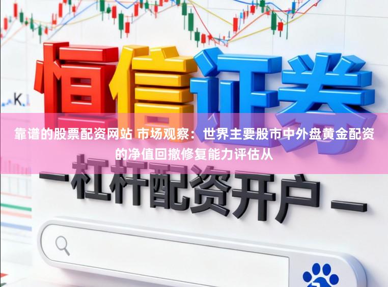 靠谱的股票配资网站 市场观察:世界主要股市中外盘黄金配资的净值回撤修复能力评估从