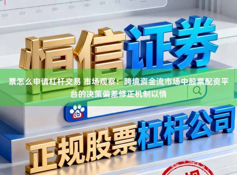 票怎么申请杠杆交易 市场观察:跨境资金流市场中股票配资平台的决策偏差修正机制以情