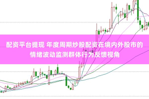 配资平台提现 年度周期炒股配资在境内外股市的情绪波动监测群体行为反馈视角