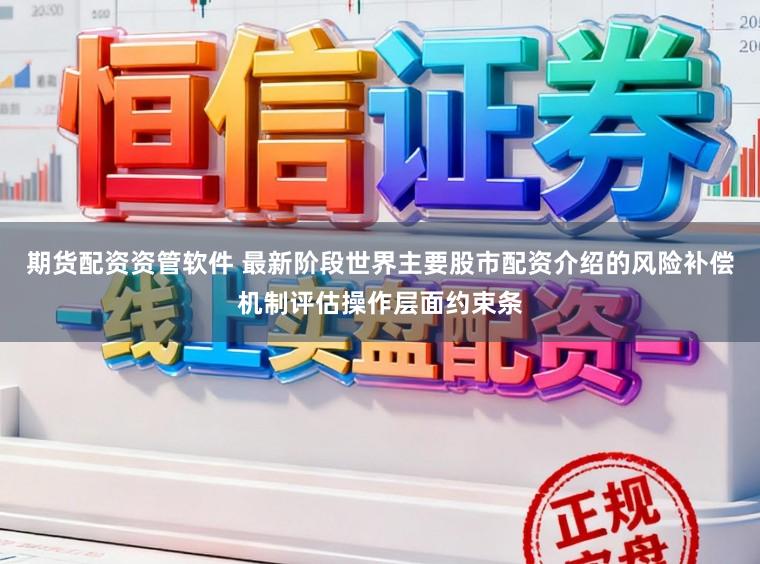 期货配资资管软件 最新阶段世界主要股市配资介绍的风险补偿机制评估操作层面约束条
