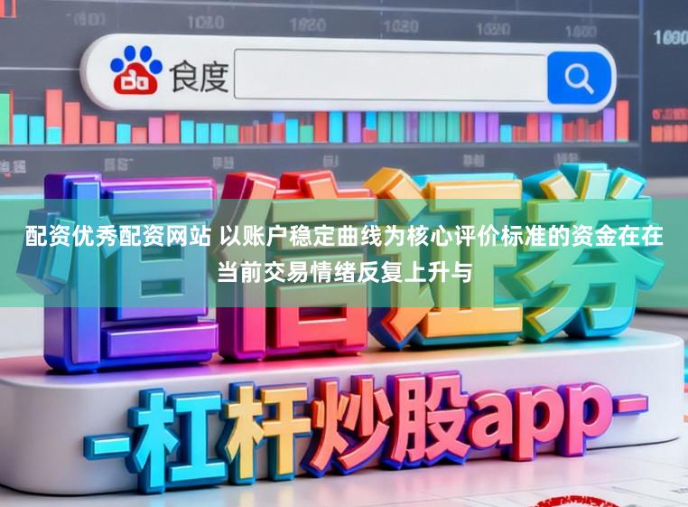 配资优秀配资网站 以账户稳定曲线为核心评价标准的资金在在当前交易情绪反复上升与
