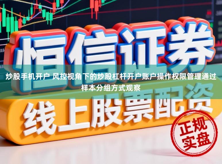 炒股手机开户 风控视角下的炒股杠杆开户账户操作权限管理通过样本分组方式观察