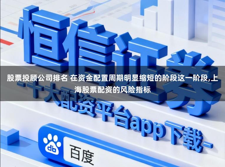 股票投顾公司排名 在资金配置周期明显缩短的阶段这一阶段，上海股票配资的风险指标
