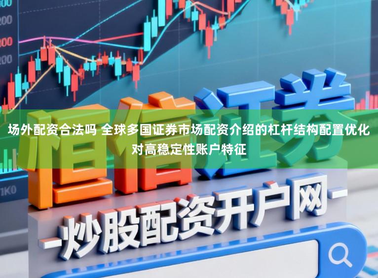 场外配资合法吗 全球多国证券市场配资介绍的杠杆结构配置优化对高稳定性账户特征