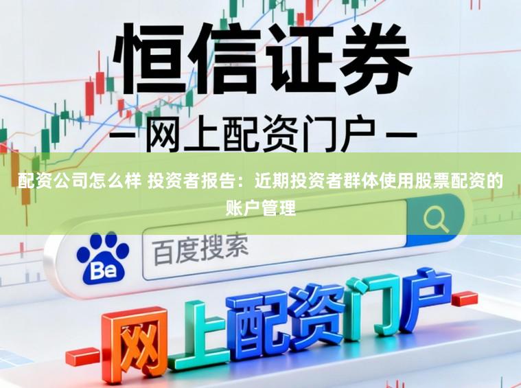 配资公司怎么样 投资者报告:近期投资者群体使用股票配资的账户管理