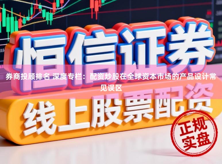 券商投顾排名 深度专栏：配资炒股在全球资本市场的产品设计常见误区