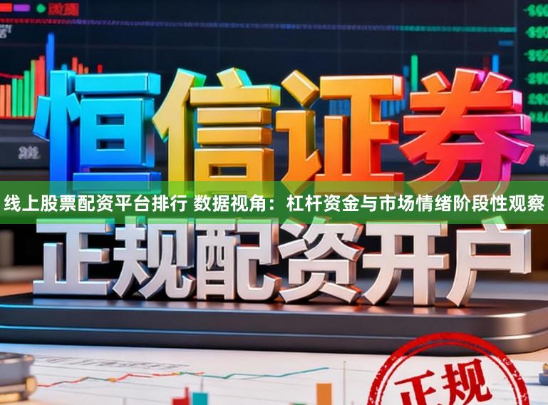 线上股票配资平台排行 数据视角：杠杆资金与市场情绪阶段性观察