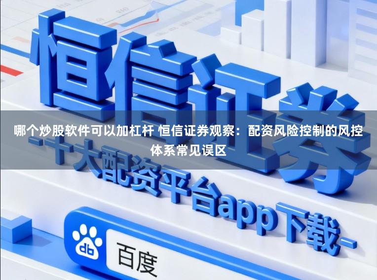 哪个炒股软件可以加杠杆 恒信证券观察：配资风险控制的风控体系常见误区