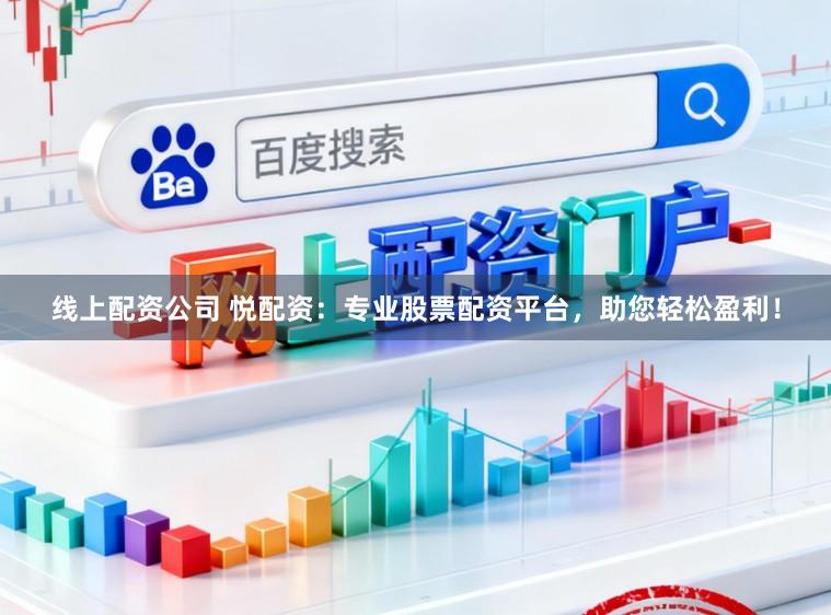 线上配资公司 悦配资:专业股票配资平台,助您轻松盈利!