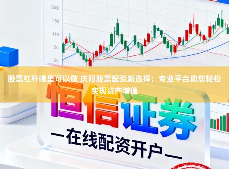 股票杠杆哪里可以做 庆阳股票配资新选择：专业平台助您轻松实现资产增值