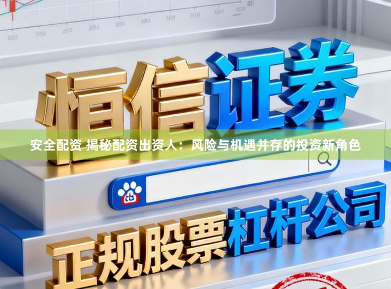 安全配资 揭秘配资出资人：风险与机遇并存的投资新角色