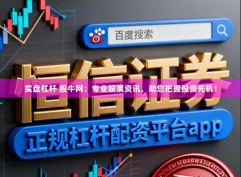 实盘杠杆 股牛网:专业股票资讯,助您把握投资先机!
