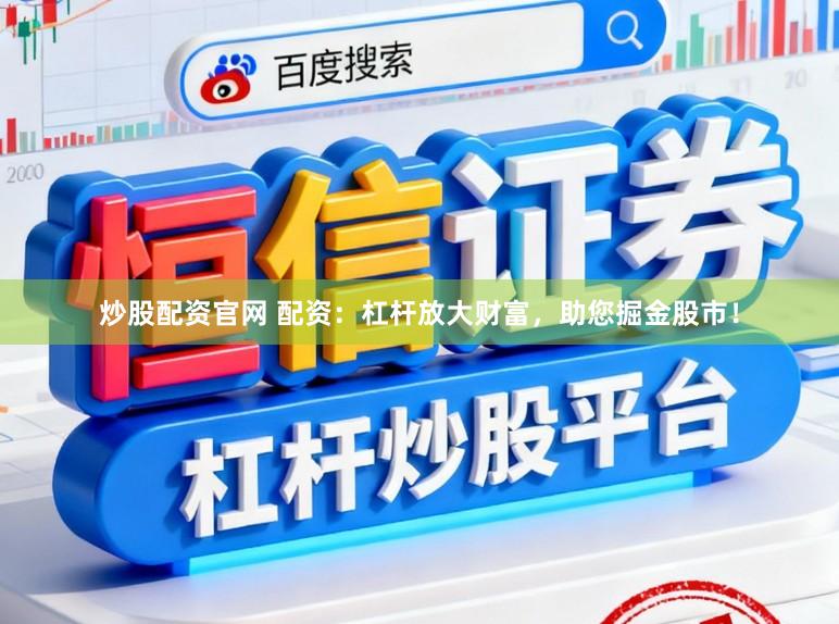 炒股配资官网 配资：杠杆放大财富，助您掘金股市！