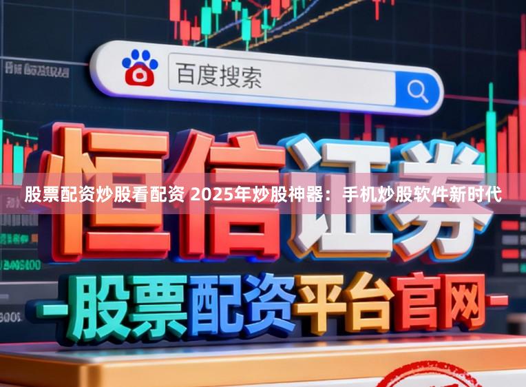 股票配资炒股看配资 2025年炒股神器:手机炒股软件新时代