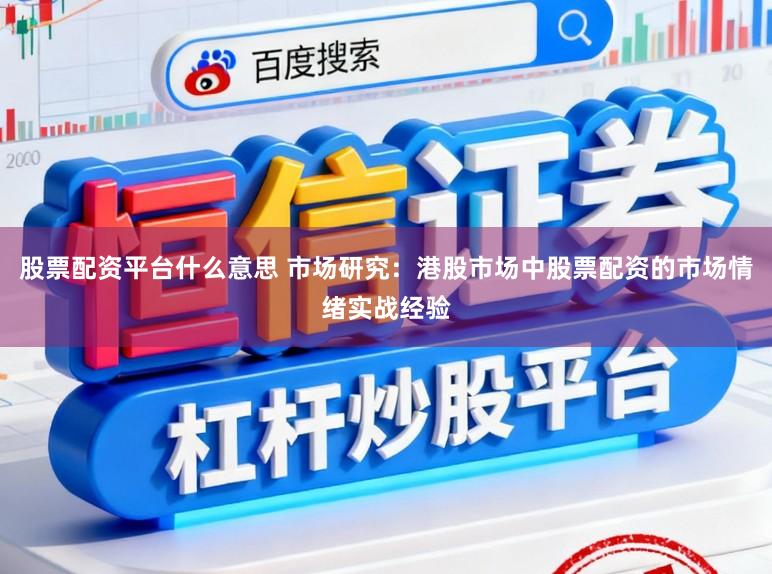 股票配资平台什么意思 市场研究：港股市场中股票配资的市场情绪实战经验