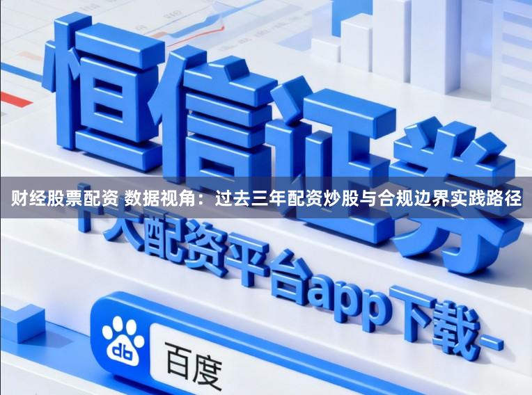 财经股票配资 数据视角:过去三年配资炒股与合规边界实践路径