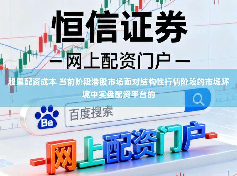 股票配资成本 当前阶段港股市场面对结构性行情阶段的市场环境中实盘配资平台的