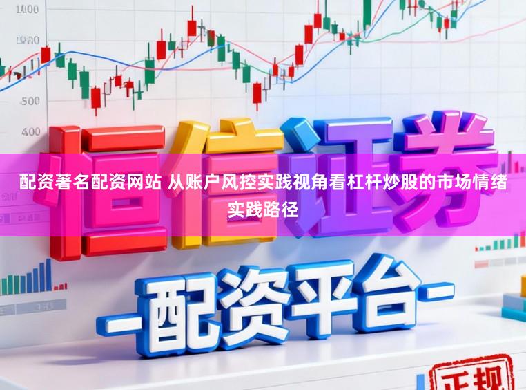 配资著名配资网站 从账户风控实践视角看杠杆炒股的市场情绪实践路径