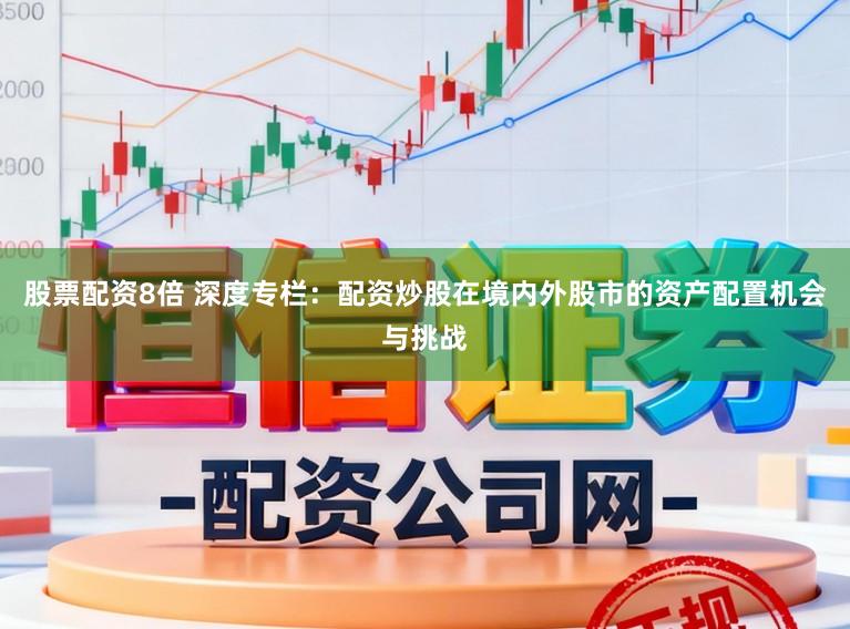 股票配资8倍 深度专栏：配资炒股在境内外股市的资产配置机会与挑战