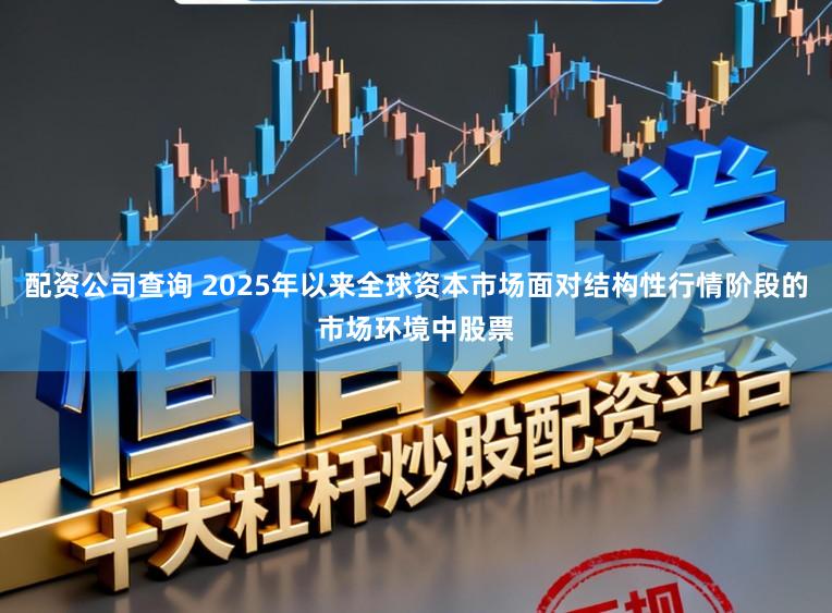 配资公司查询 2025年以来全球资本市场面对结构性行情阶段的市场环境中股票