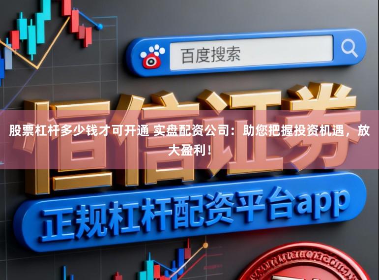 股票杠杆多少钱才可开通 实盘配资公司:助您把握投资机遇,放大盈利!