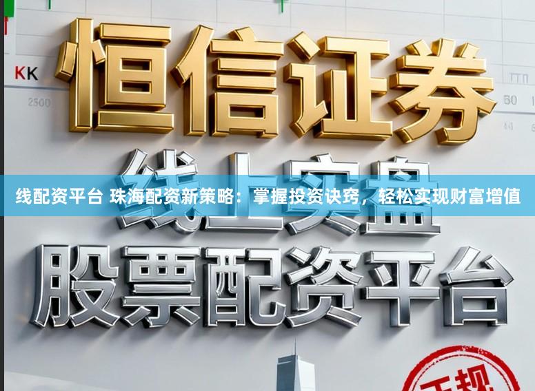 线配资平台 珠海配资新策略:掌握投资诀窍,轻松实现财富增值