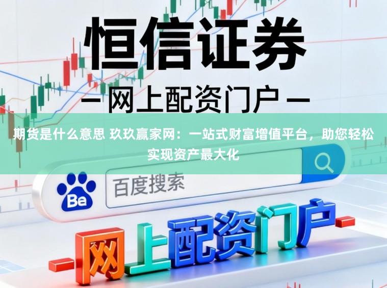 期货是什么意思 玖玖赢家网:一站式财富增值平台,助您轻松实现资产最大化