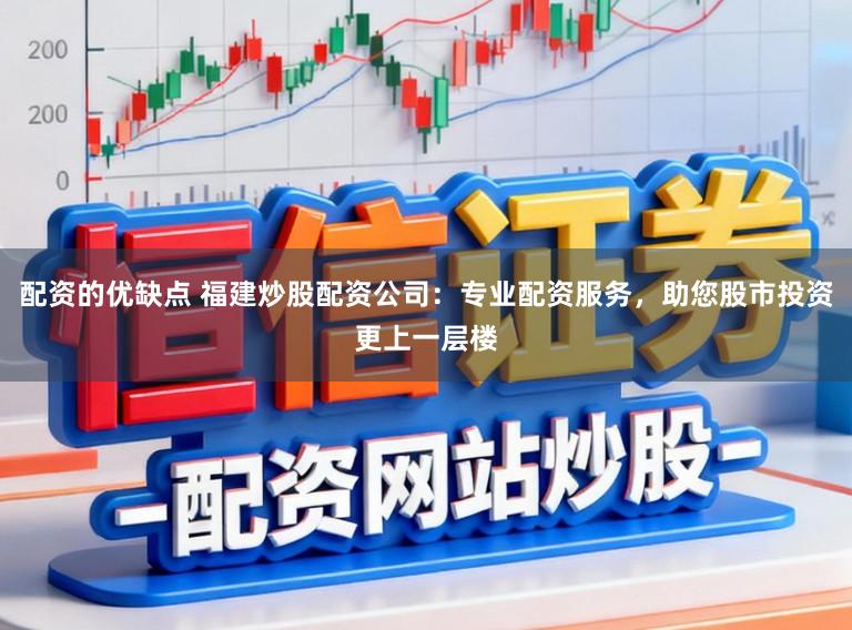 配资的优缺点 福建炒股配资公司:专业配资服务,助您股市投资更上一层楼